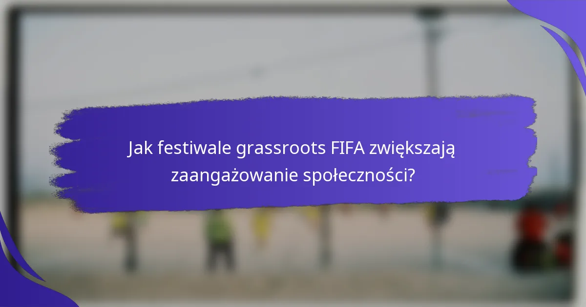 Jak festiwale grassroots FIFA zwiększają zaangażowanie społeczności?