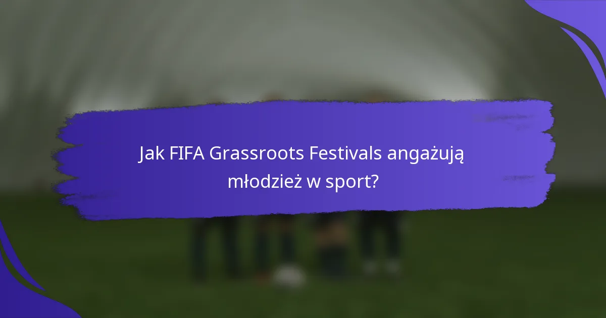 Jak FIFA Grassroots Festivals angażują młodzież w sport?