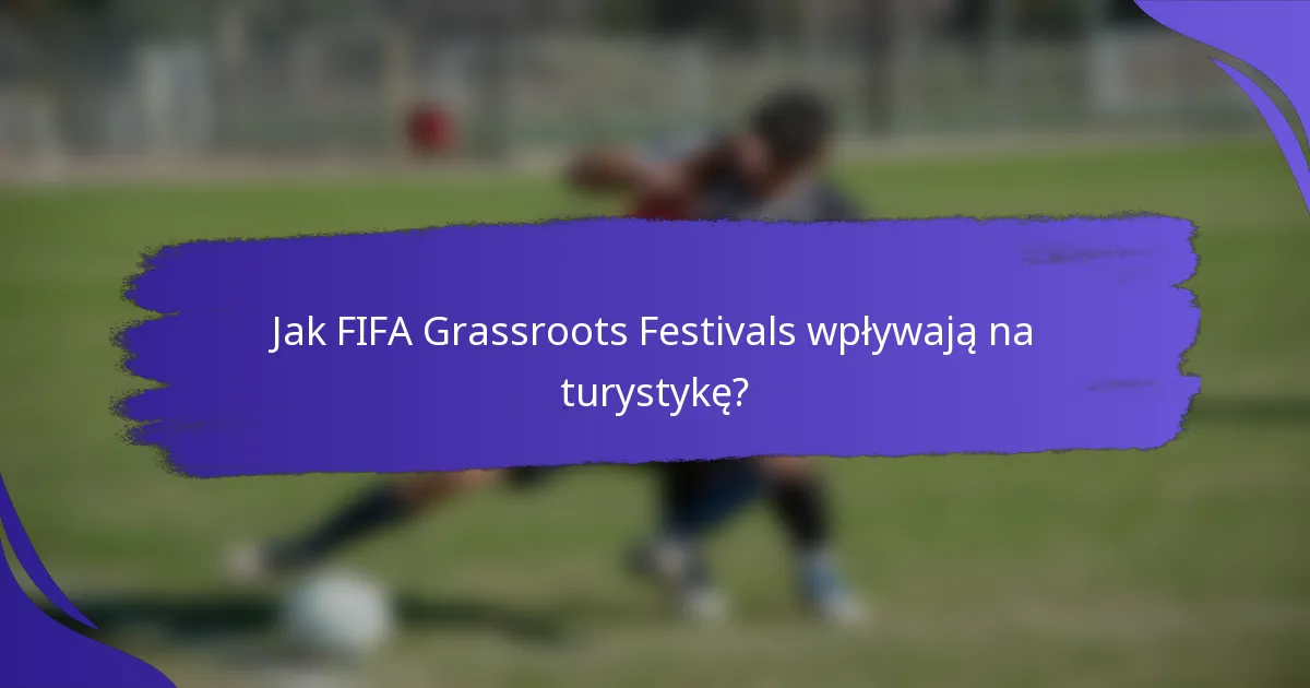 Jak FIFA Grassroots Festivals wpływają na turystykę?