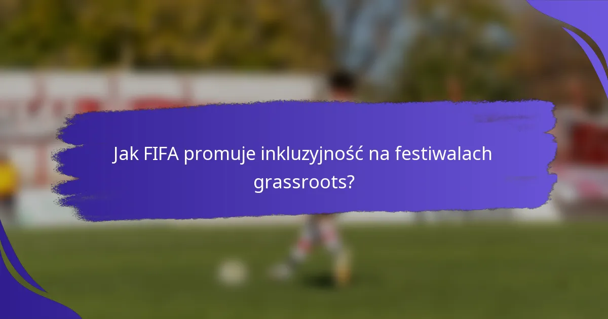 Jak FIFA promuje inkluzyjność na festiwalach grassroots?