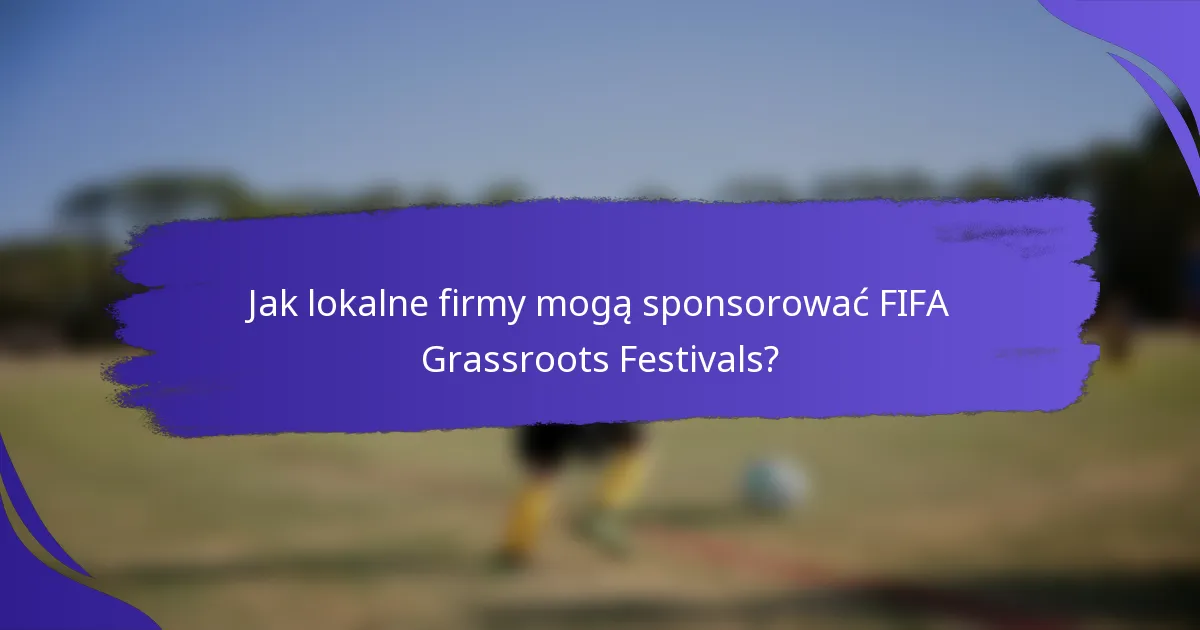 Jak lokalne firmy mogą sponsorować FIFA Grassroots Festivals?