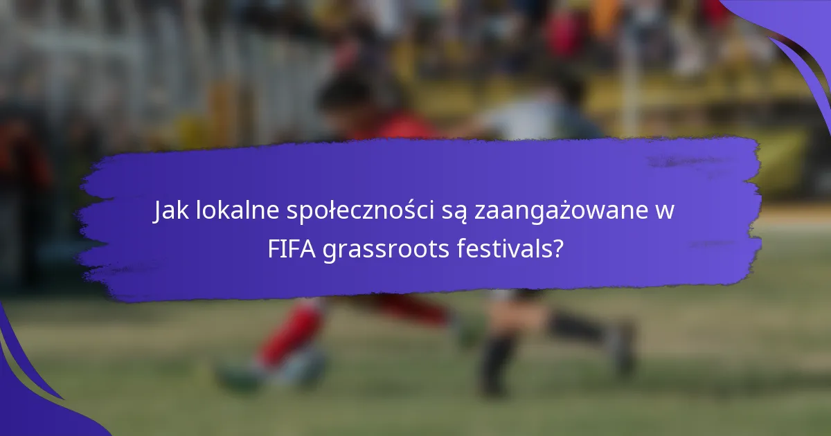 Jak lokalne społeczności są zaangażowane w FIFA grassroots festivals?