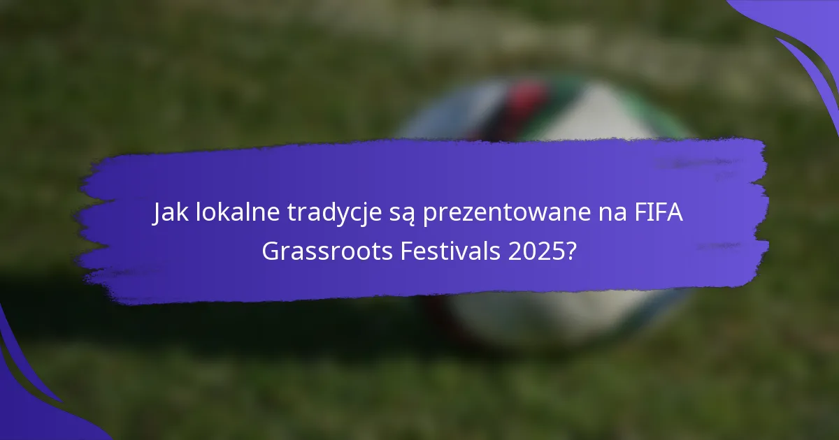 Jak lokalne tradycje są prezentowane na FIFA Grassroots Festivals 2025?