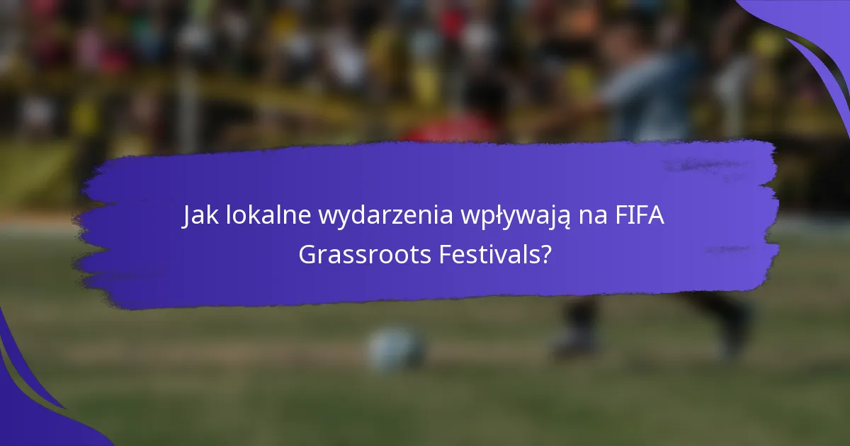Jak lokalne wydarzenia wpływają na FIFA Grassroots Festivals?