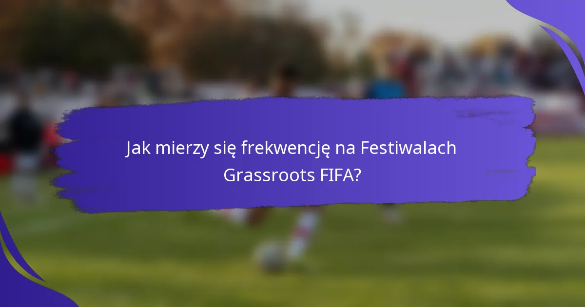 Jak mierzy się frekwencję na Festiwalach Grassroots FIFA?