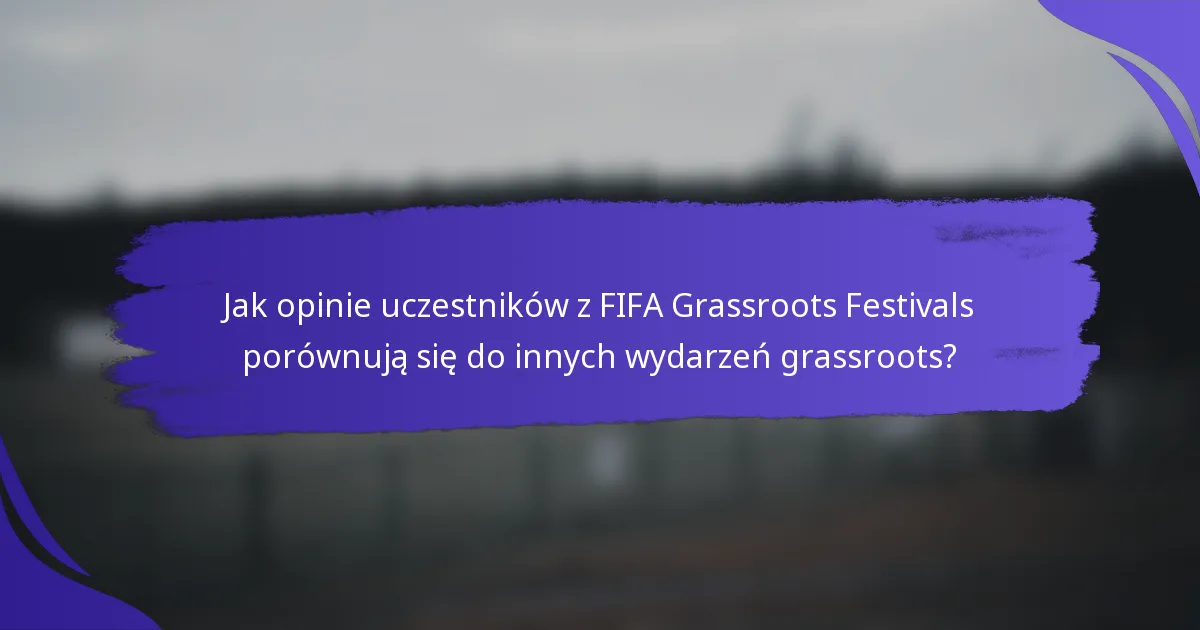 Jak opinie uczestników z FIFA Grassroots Festivals porównują się do innych wydarzeń grassroots?