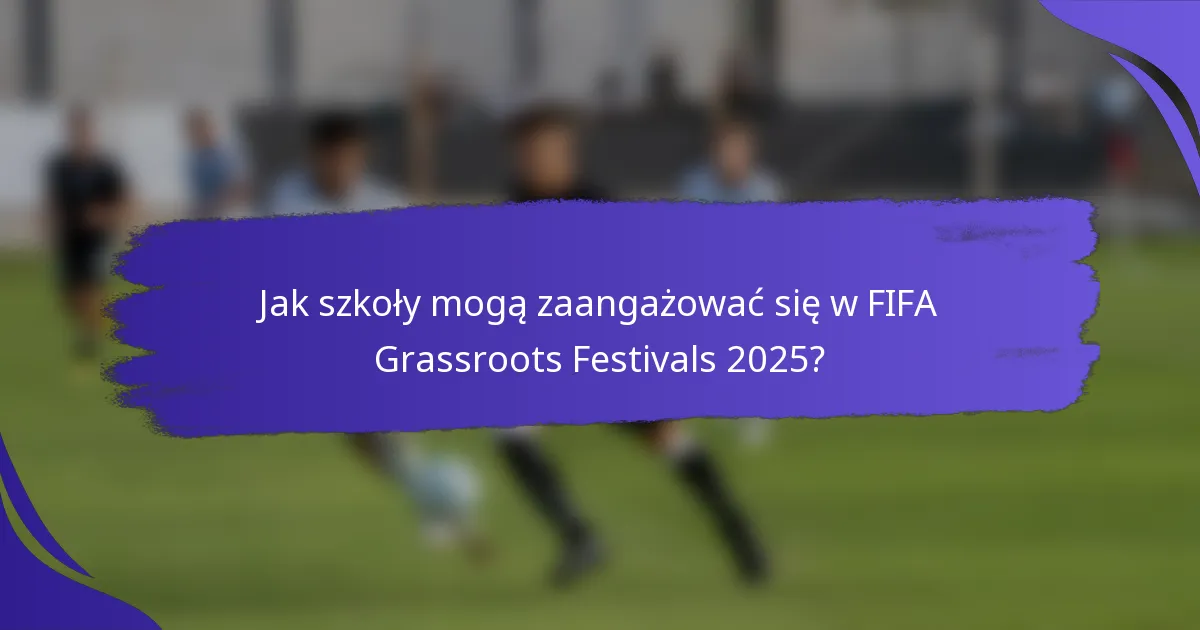 Jak szkoły mogą zaangażować się w FIFA Grassroots Festivals 2025?
