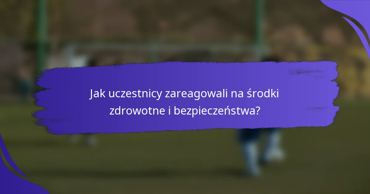 Jak uczestnicy zareagowali na środki zdrowotne i bezpieczeństwa?