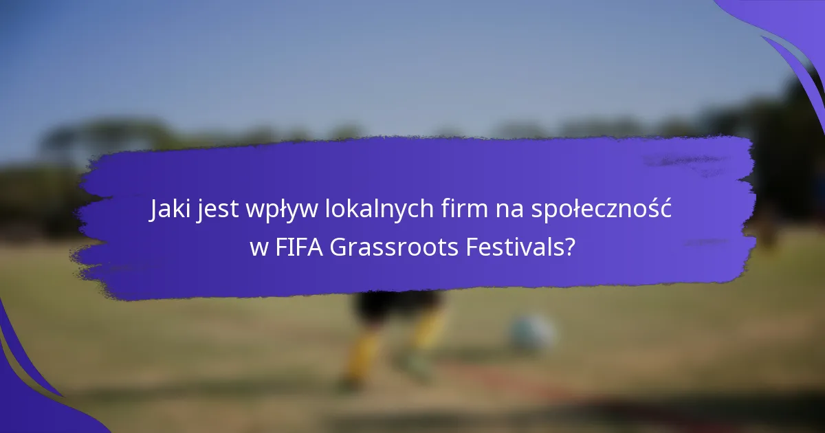 Jaki jest wpływ lokalnych firm na społeczność w FIFA Grassroots Festivals?