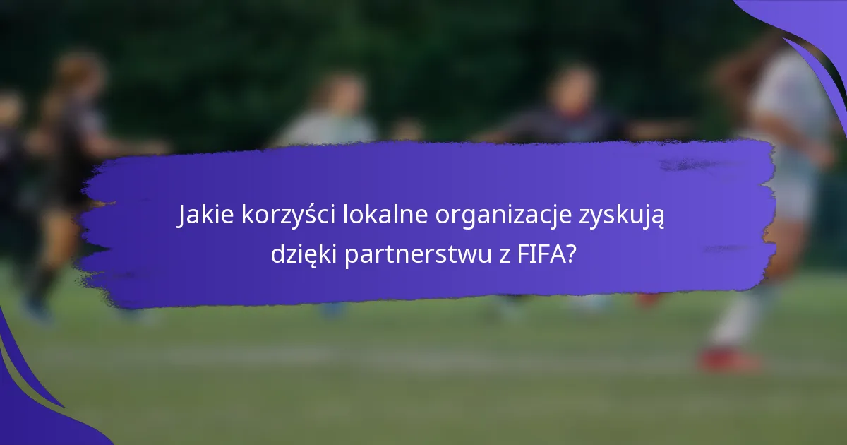 Jakie korzyści lokalne organizacje zyskują dzięki partnerstwu z FIFA?