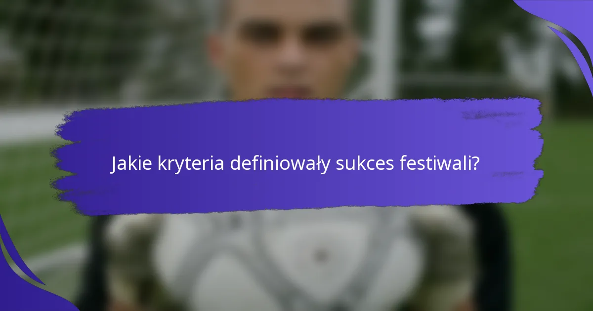 Jakie kryteria definiowały sukces festiwali?