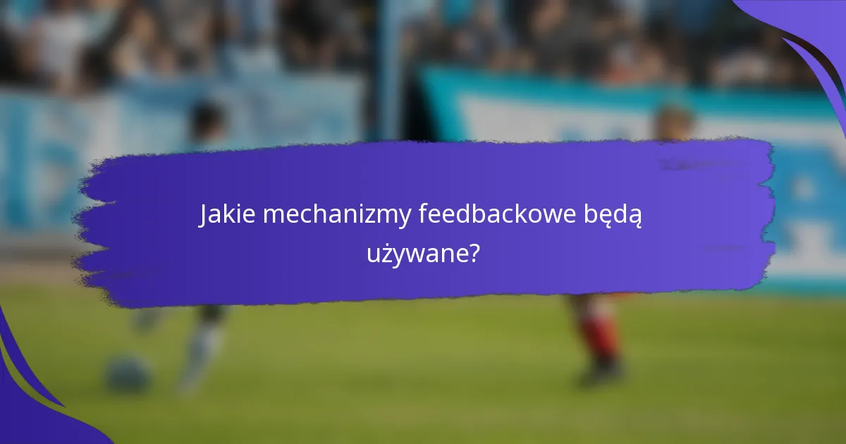 Jakie mechanizmy feedbackowe będą używane?