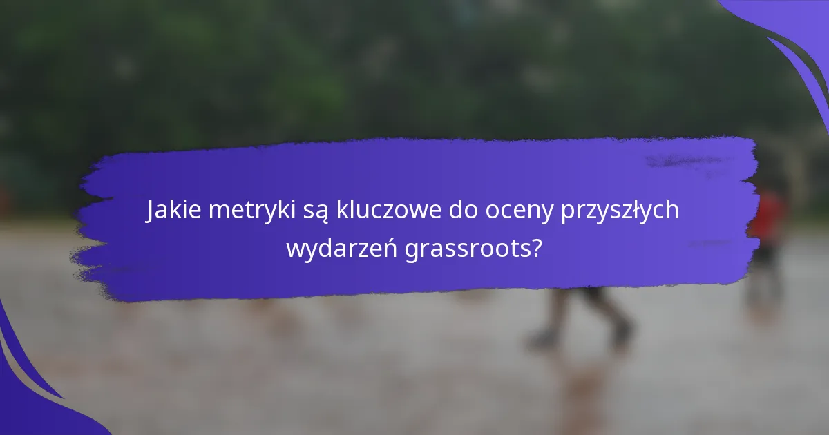 Jakie metryki są kluczowe do oceny przyszłych wydarzeń grassroots?