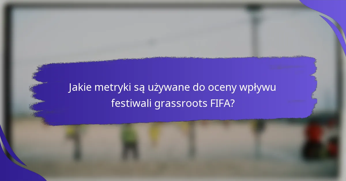Jakie metryki są używane do oceny wpływu festiwali grassroots FIFA?