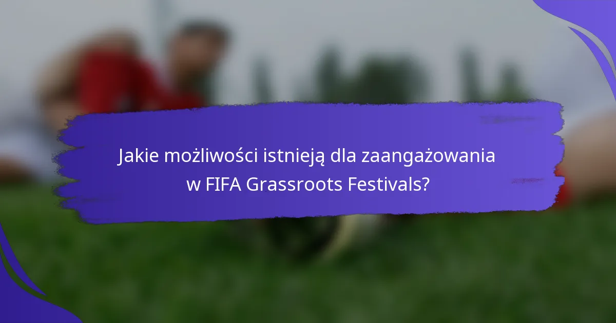 Jakie możliwości istnieją dla zaangażowania w FIFA Grassroots Festivals?