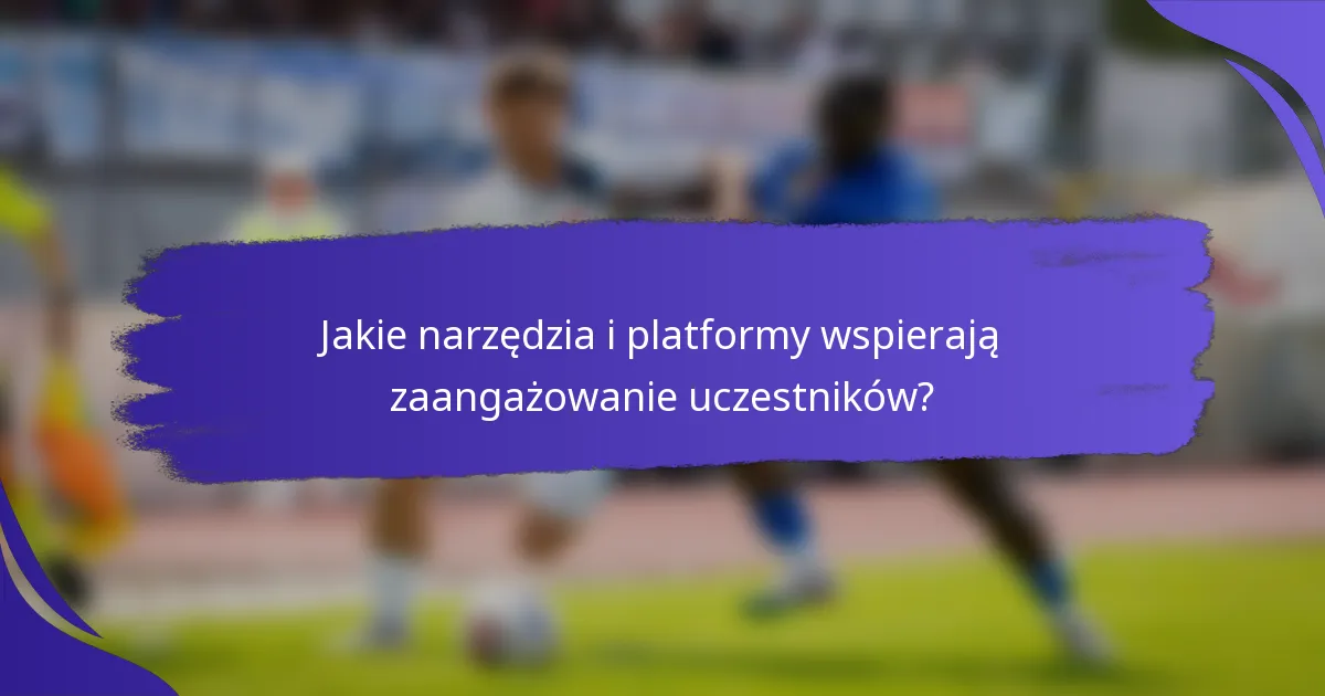 Jakie narzędzia i platformy wspierają zaangażowanie uczestników?