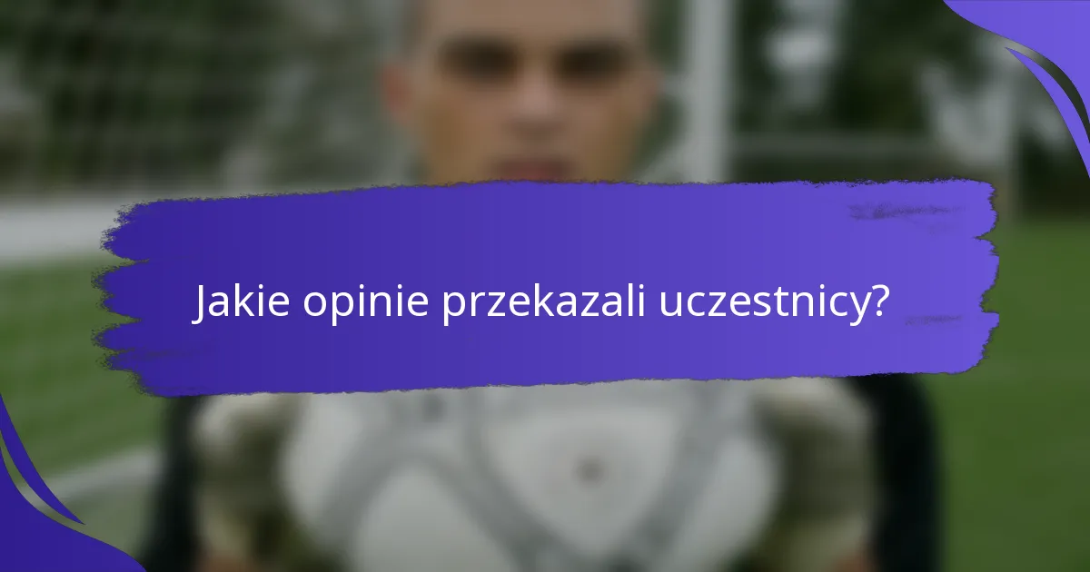Jakie opinie przekazali uczestnicy?