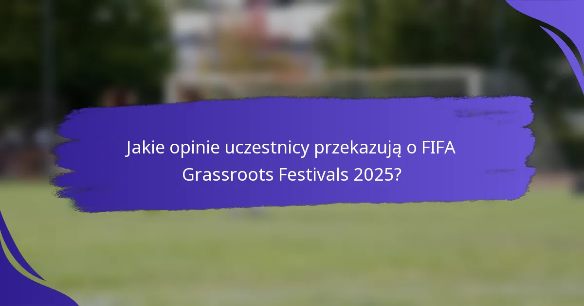 Jakie opinie uczestnicy przekazują o FIFA Grassroots Festivals 2025?