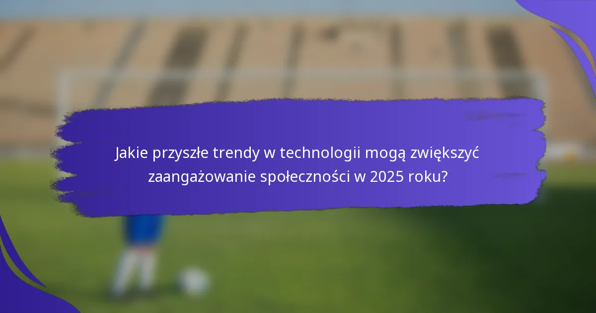 Jakie przyszłe trendy w technologii mogą zwiększyć zaangażowanie społeczności w 2025 roku?