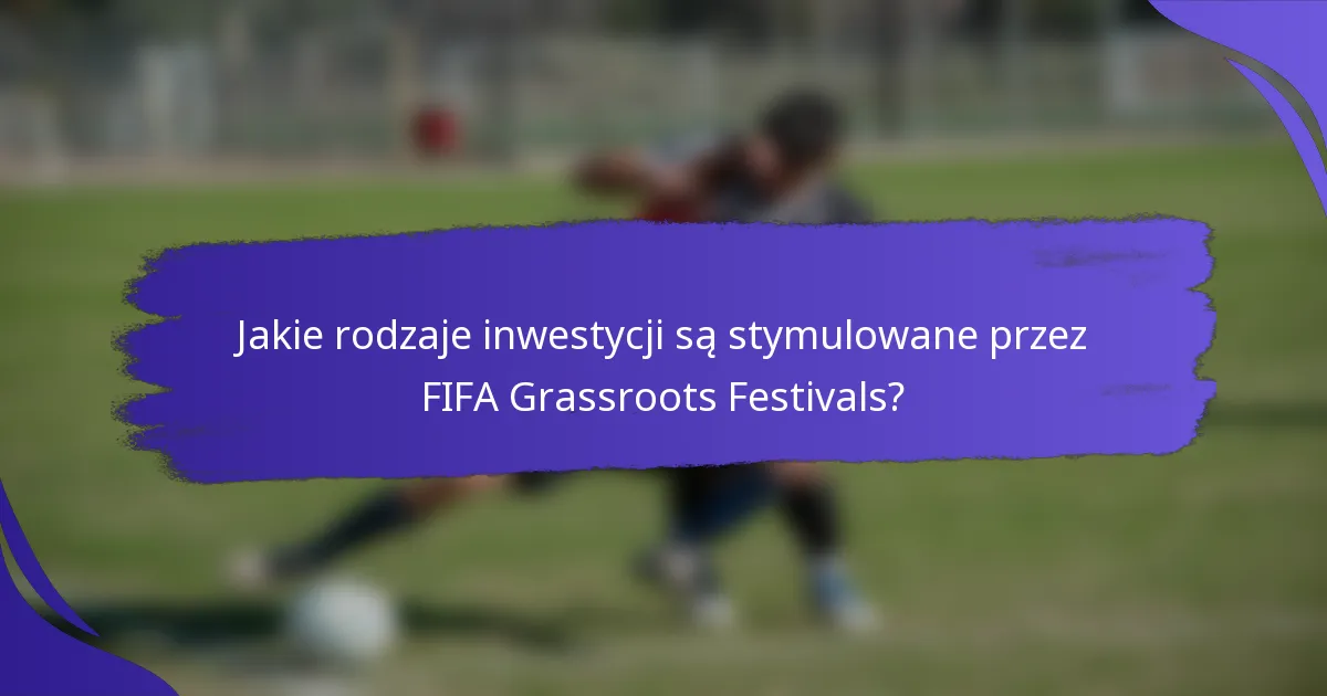 Jakie rodzaje inwestycji są stymulowane przez FIFA Grassroots Festivals?