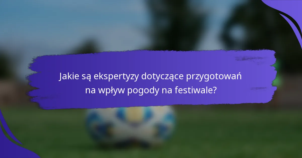 Jakie są ekspertyzy dotyczące przygotowań na wpływ pogody na festiwale?
