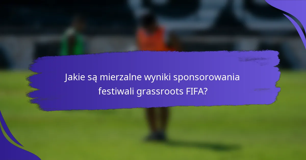 Jakie są mierzalne wyniki sponsorowania festiwali grassroots FIFA?