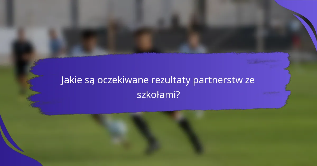 Jakie są oczekiwane rezultaty partnerstw ze szkołami?