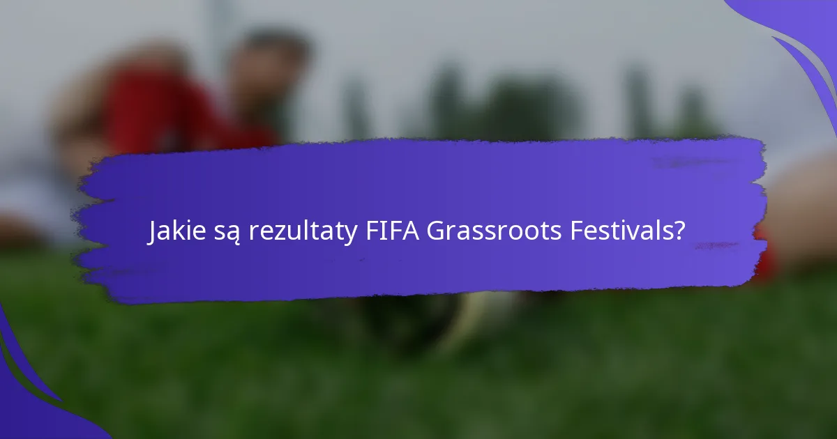 Jakie są rezultaty FIFA Grassroots Festivals?
