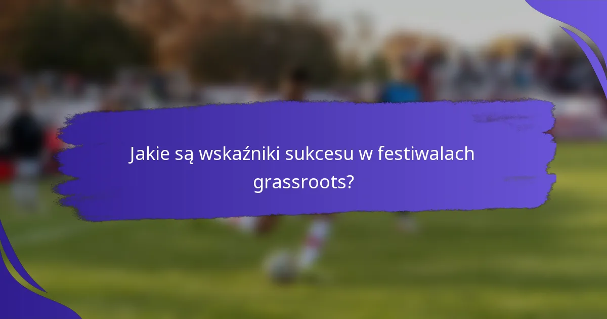 Jakie są wskaźniki sukcesu w festiwalach grassroots?