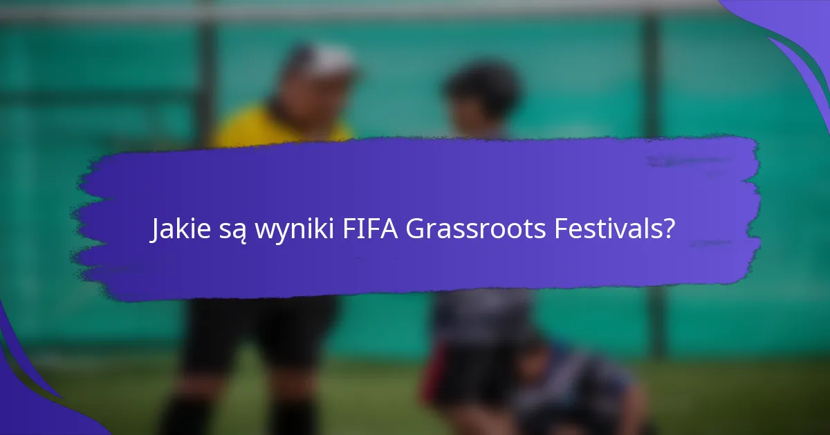 Jakie są wyniki FIFA Grassroots Festivals?