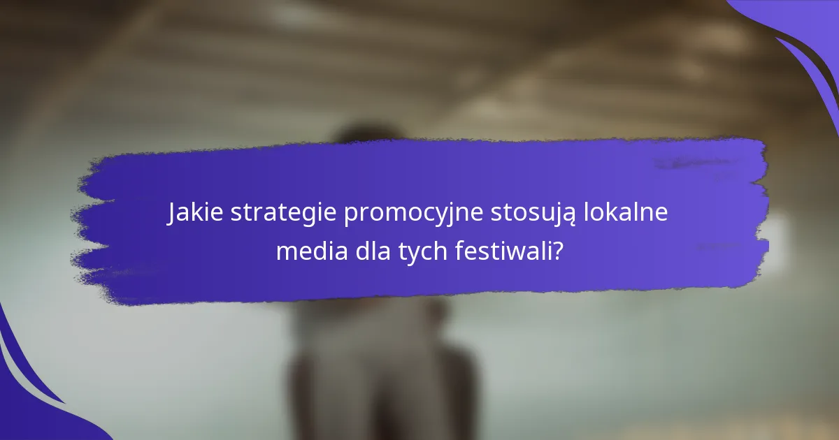 Jakie strategie promocyjne stosują lokalne media dla tych festiwali?