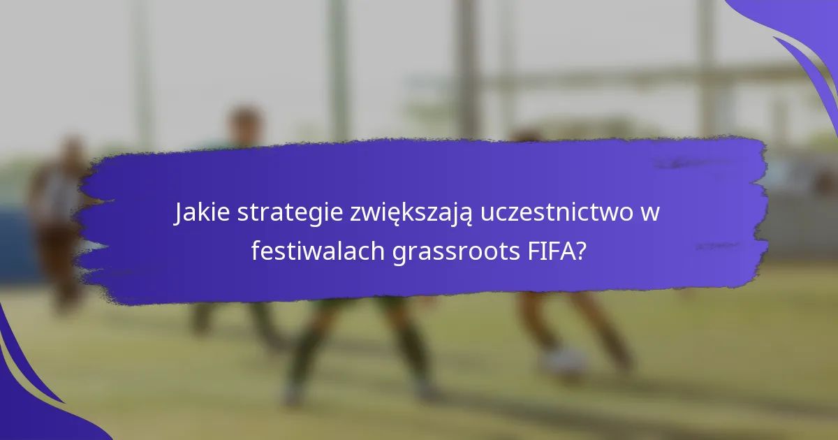 Jakie strategie zwiększają uczestnictwo w festiwalach grassroots FIFA?