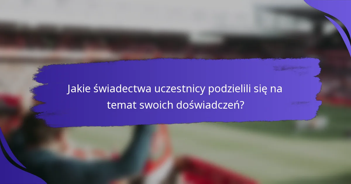 Jakie świadectwa uczestnicy podzielili się na temat swoich doświadczeń?