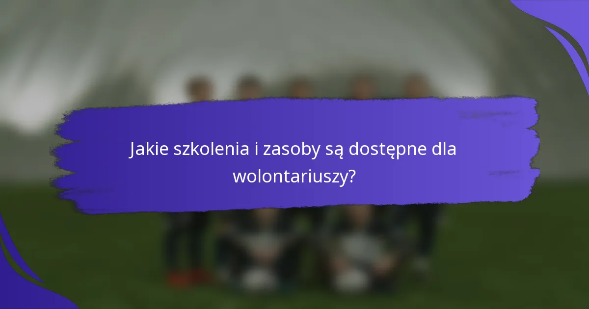 Jakie szkolenia i zasoby są dostępne dla wolontariuszy?