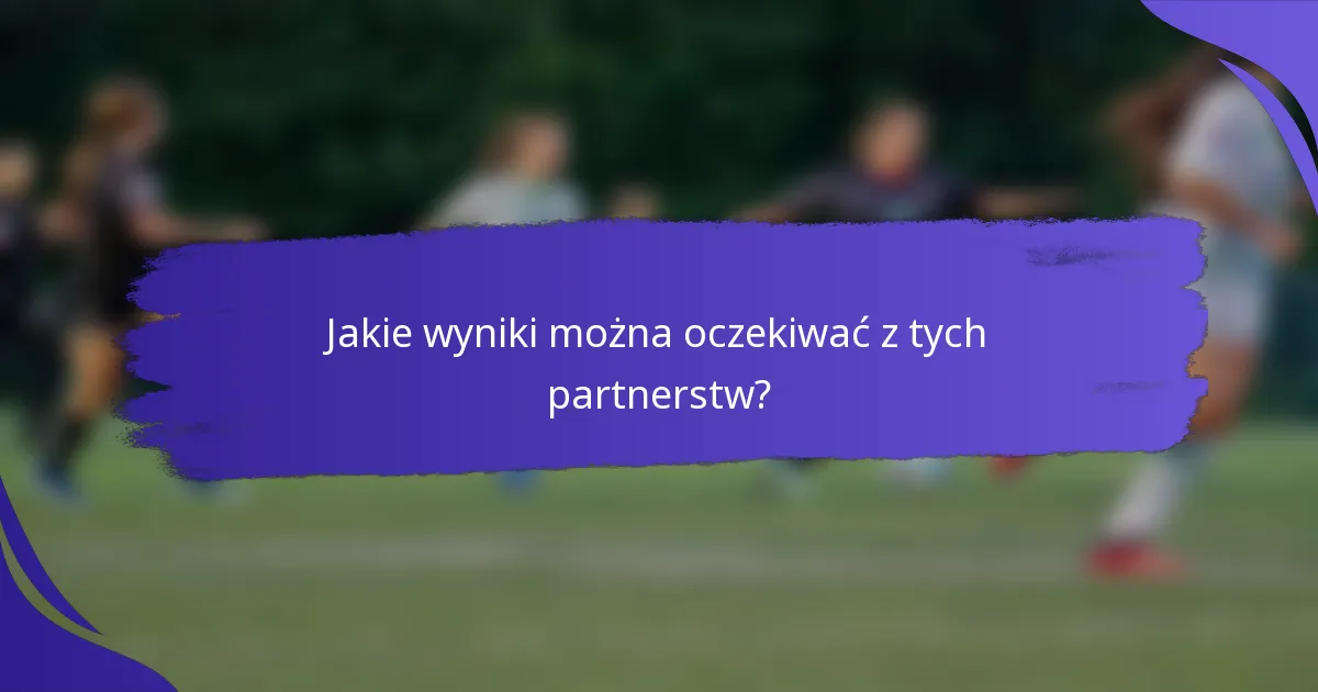Jakie wyniki można oczekiwać z tych partnerstw?