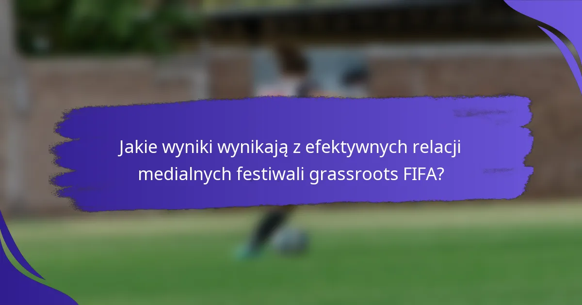 Jakie wyniki wynikają z efektywnych relacji medialnych festiwali grassroots FIFA?
