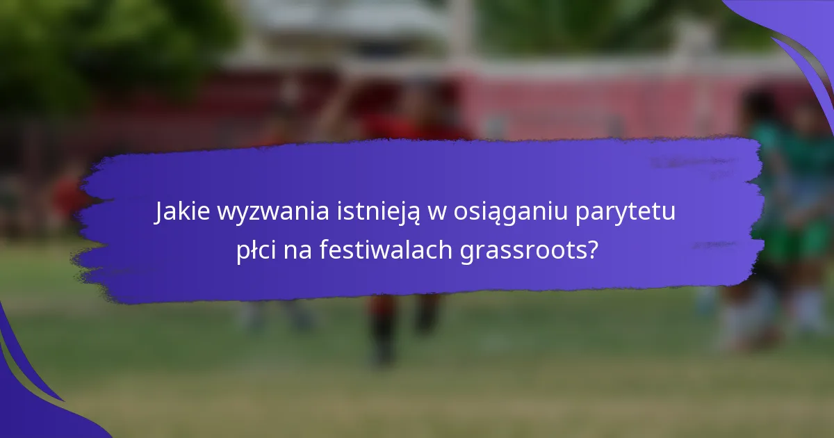 Jakie wyzwania istnieją w osiąganiu parytetu płci na festiwalach grassroots?