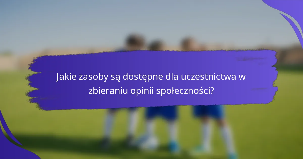 Jakie zasoby są dostępne dla uczestnictwa w zbieraniu opinii społeczności?