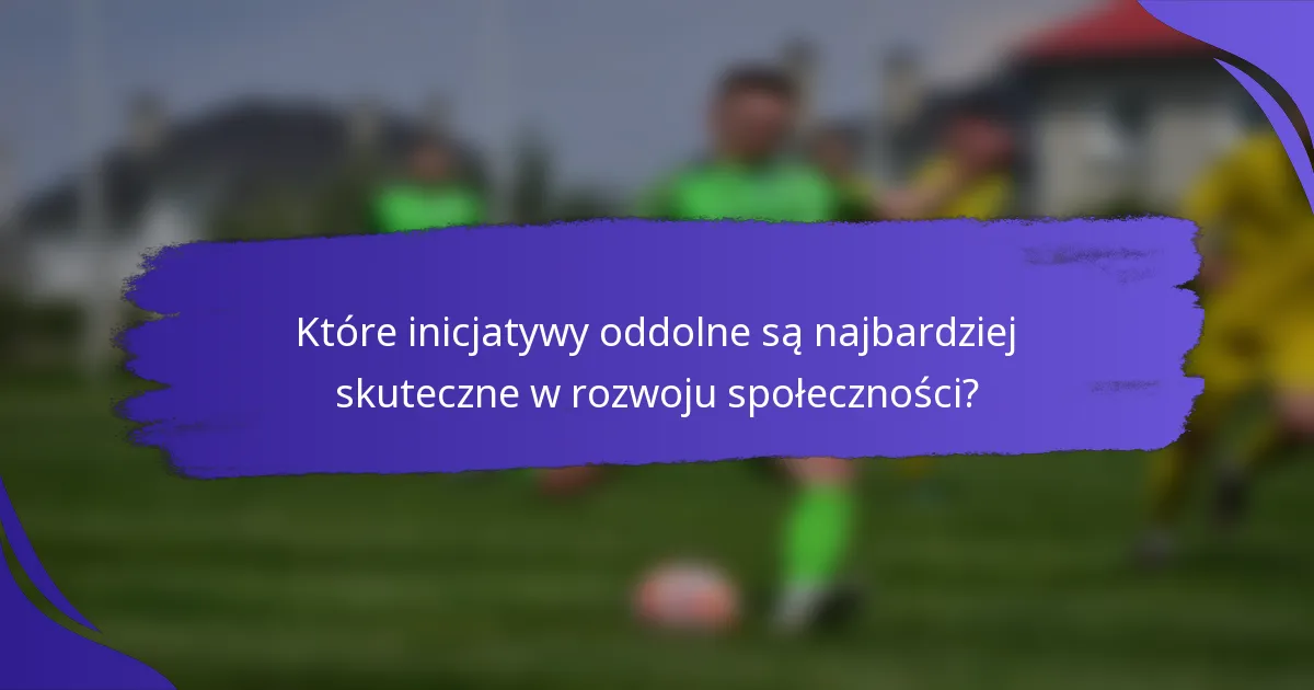 Które inicjatywy oddolne są najbardziej skuteczne w rozwoju społeczności?