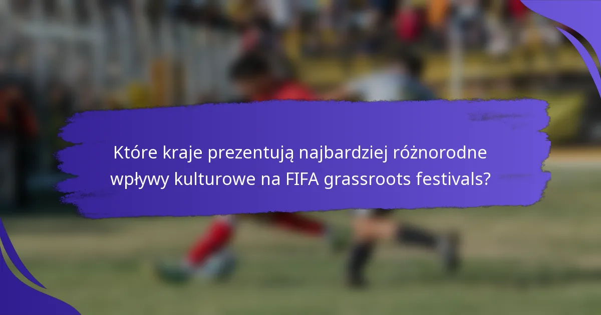 Które kraje prezentują najbardziej różnorodne wpływy kulturowe na FIFA grassroots festivals?