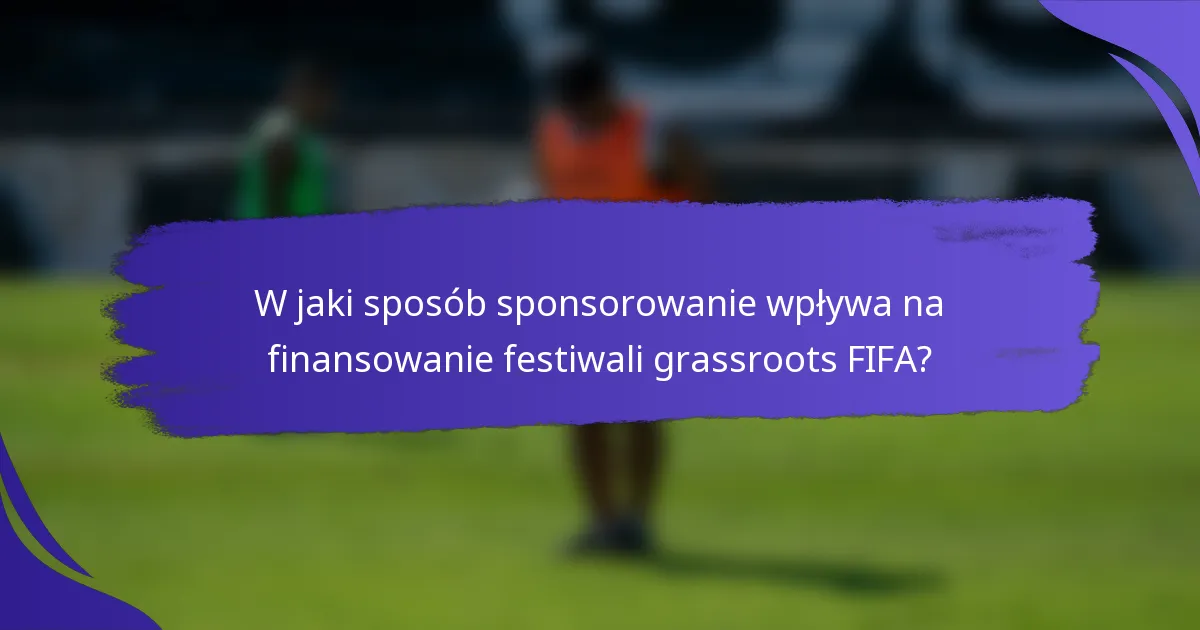 W jaki sposób sponsorowanie wpływa na finansowanie festiwali grassroots FIFA?