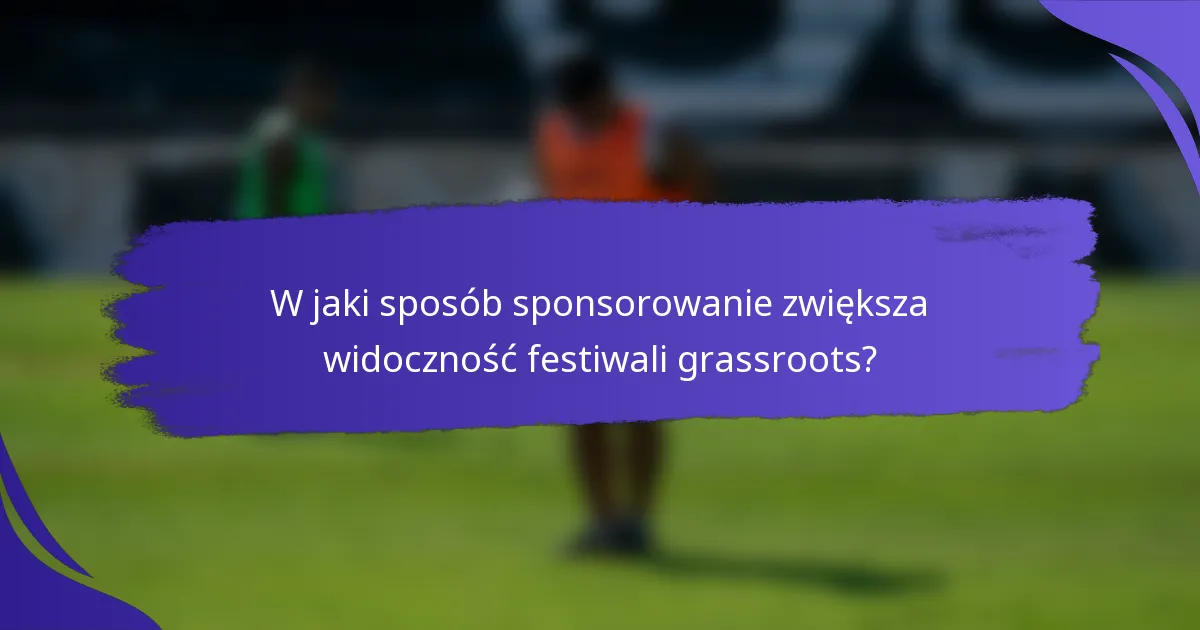 W jaki sposób sponsorowanie zwiększa widoczność festiwali grassroots?